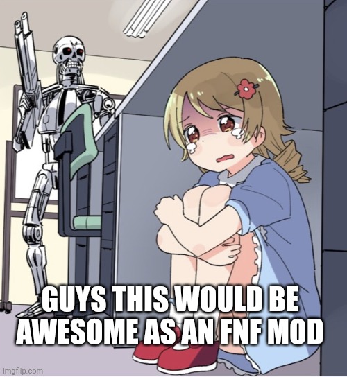 Anime Girl Hiding from Terminator | GUYS THIS WOULD BE AWESOME AS AN FNF MOD | image tagged in anime girl hiding from terminator | made w/ Imgflip meme maker