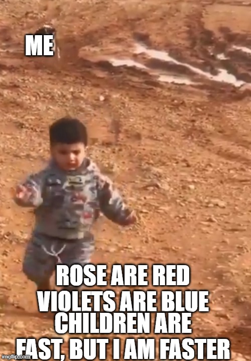 yes | ME; ROSE ARE RED
VIOLETS ARE BLUE; CHILDREN ARE FAST, BUT I AM FASTER | image tagged in children | made w/ Imgflip meme maker