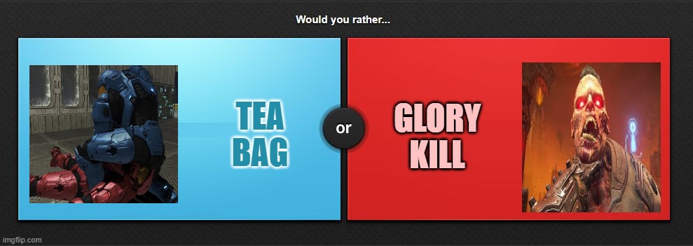 Gamers Would You Rather . . .. | TEA BAG; GLORY KILL | image tagged in would you rather,gamers,gamer,pro gamer move,doom eternal,halo | made w/ Imgflip meme maker