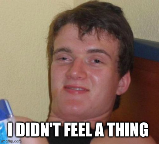 10 Guy Meme | I DIDN'T FEEL A THING | image tagged in memes,10 guy | made w/ Imgflip meme maker