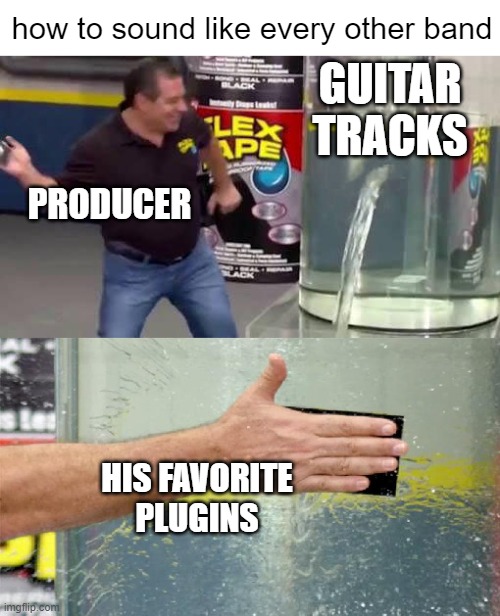 Flex Tape | how to sound like every other band; GUITAR TRACKS; PRODUCER; HIS FAVORITE PLUGINS | image tagged in flex tape,producer,memes,record,music,guitar | made w/ Imgflip meme maker