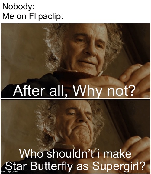 Flipaclip | Nobody:
Me on Flipaclip:; After all, Why not? Who shouldn’t i make Star Butterfly as Supergirl? | image tagged in bilbo - why shouldn t i keep it,memes,star butterfly,supergirl,flipaclip,after all why not | made w/ Imgflip meme maker