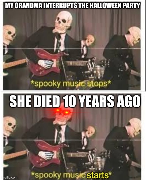  MY GRANDMA INTERRUPTS THE HALLOWEEN PARTY; SHE DIED 10 YEARS AGO | image tagged in spooky music stops,spooky music starts,memes,funny | made w/ Imgflip meme maker