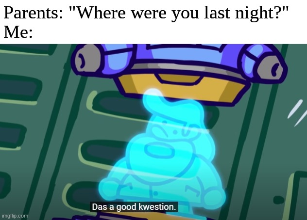 that's a good question | Parents: "Where were you last night?"
Me: | image tagged in that's a good question | made w/ Imgflip meme maker