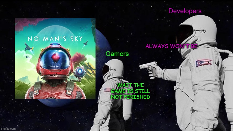 No Man's Finished Game | Developers; ALWAYS WON'T BE; Gamers; WAIT THE GAME IS STILL NOT FINISHED | image tagged in memes,always has been,no man's sky,gamers,gaming,funny memes | made w/ Imgflip meme maker