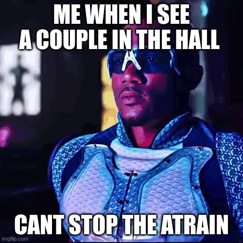 cant stop the atrain | ME WHEN I SEE A COUPLE IN THE HALL; CANT STOP THE ATRAIN | image tagged in funny memes | made w/ Imgflip meme maker