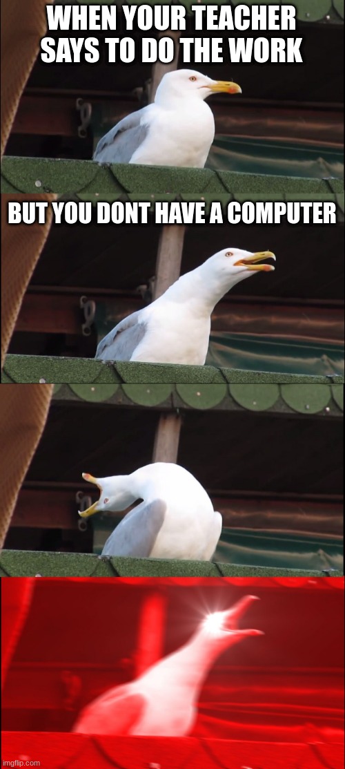AI generated | WHEN YOUR TEACHER SAYS TO DO THE WORK; BUT YOU DONT HAVE A COMPUTER | image tagged in memes,inhaling seagull | made w/ Imgflip meme maker