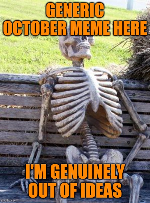 ideas, anyone? | GENERIC OCTOBER MEME HERE; I'M GENUINELY OUT OF IDEAS | image tagged in memes,waiting skeleton | made w/ Imgflip meme maker