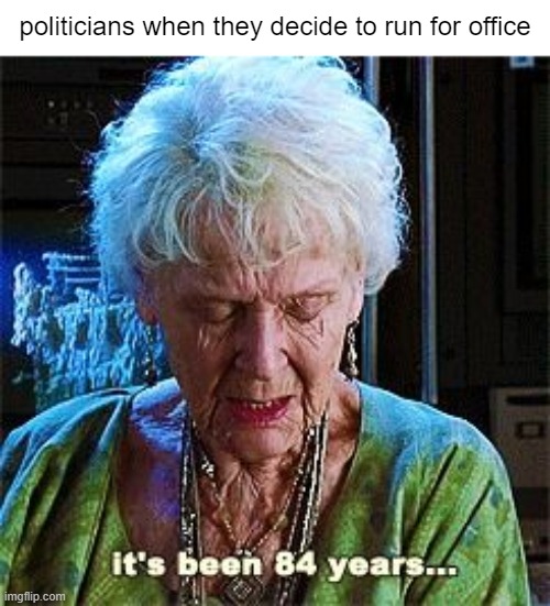 It's been 84 years |  politicians when they decide to run for office | image tagged in it's been 84 years,memes,politics,joe biden,grandma,president | made w/ Imgflip meme maker