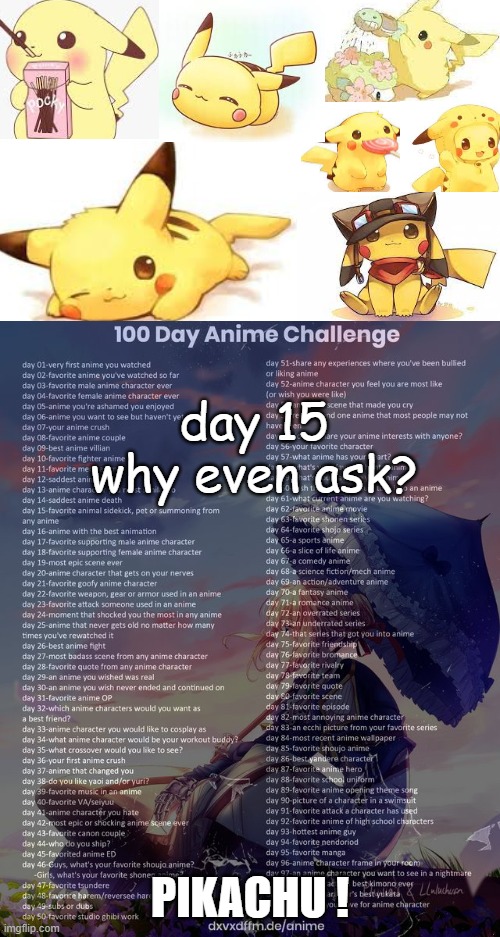 day 15 | day 15 why even ask? PIKACHU ! | image tagged in 100 day anime challenge,pikachu | made w/ Imgflip meme maker