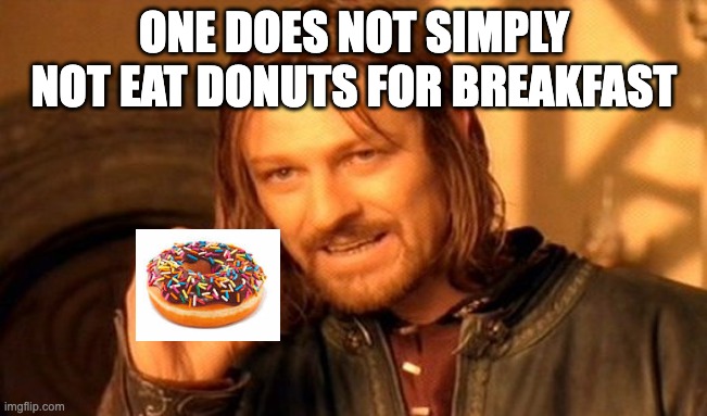 not gunna bother with transparency can't figure out how | ONE DOES NOT SIMPLY NOT EAT DONUTS FOR BREAKFAST | image tagged in memes,one does not simply | made w/ Imgflip meme maker