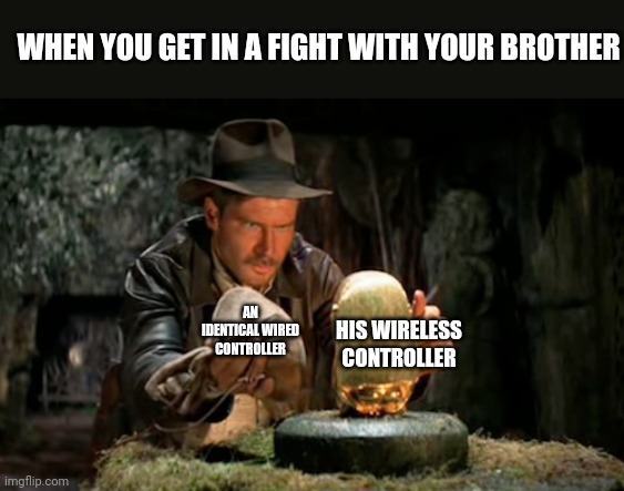 Meme #130 | WHEN YOU GET IN A FIGHT WITH YOUR BROTHER; AN IDENTICAL WIRED CONTROLLER; HIS WIRELESS CONTROLLER | image tagged in indiana jones idol,video games,we've been tricked,memes,funny,siblings | made w/ Imgflip meme maker