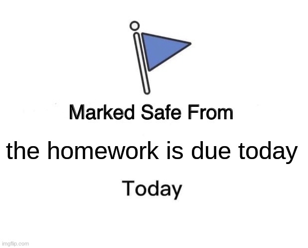 also AI generated | the homework is due today | image tagged in memes,marked safe from | made w/ Imgflip meme maker
