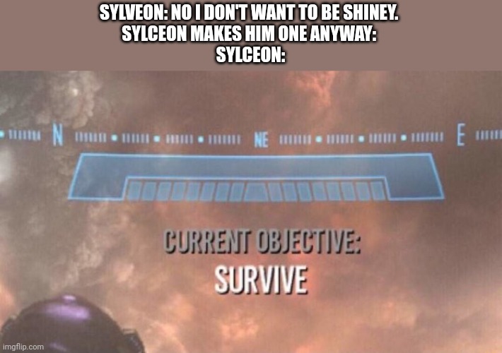 Current Objective: Survive | SYLVEON: NO I DON'T WANT TO BE SHINEY. 
SYLCEON MAKES HIM ONE ANYWAY: 
SYLCEON: | image tagged in current objective survive | made w/ Imgflip meme maker