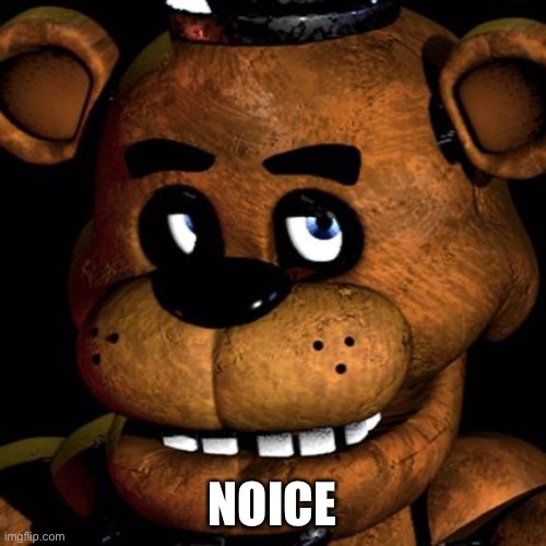 FREDDY FAZBEAR | NOICE | image tagged in freddy fazbear | made w/ Imgflip meme maker