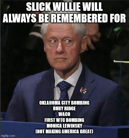 SLICK WILLIE WILL ALWAYS BE REMEMBERED FOR OKLAHOMA CITY BOMBING
RUBY RIDGE
WACO
FIRST WTC BOMBING
MONICA LEWINSKY
(NOT MAKING AMERICA GREAT | made w/ Imgflip meme maker
