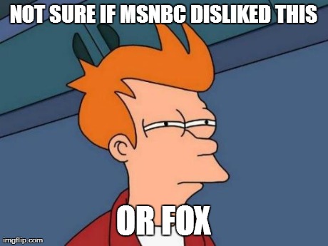 Futurama Fry Meme | NOT SURE IF MSNBC DISLIKED THIS OR FOX | image tagged in memes,futurama fry | made w/ Imgflip meme maker