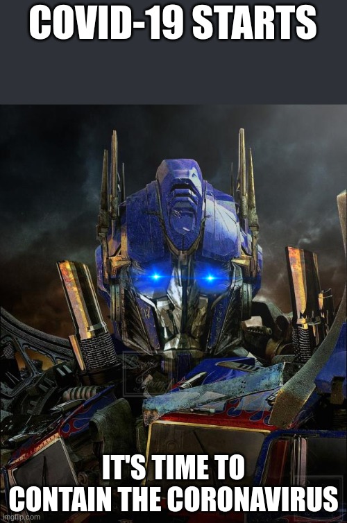Optimus Prime | COVID-19 STARTS; IT'S TIME TO CONTAIN THE CORONAVIRUS | image tagged in optimus prime | made w/ Imgflip meme maker