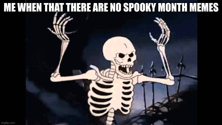 Spooky Skeleton | ME WHEN THAT THERE ARE NO SPOOKY MONTH MEMES | image tagged in spooky skeleton | made w/ Imgflip meme maker