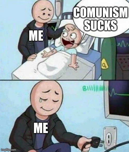 I likes comunism | COMUNISM SUCKS; ME; ME | image tagged in father unplugs life support | made w/ Imgflip meme maker