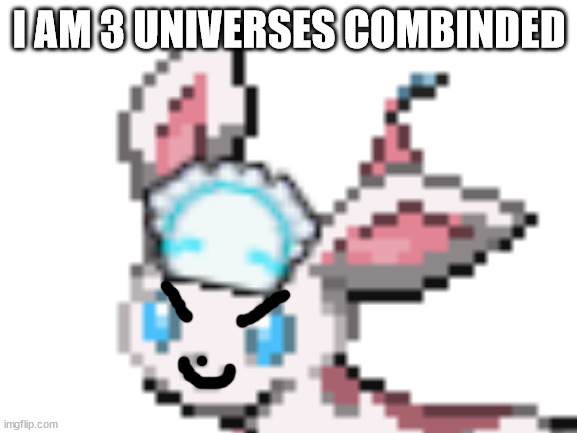 I AM 3 UNIVERSES COMBINDED | made w/ Imgflip meme maker