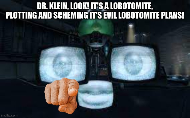 It's a lobotomite! | DR. KLEIN, LOOK! IT'S A LOBOTOMITE, PLOTTING AND SCHEMING IT'S EVIL LOBOTOMITE PLANS! | image tagged in fallout new vegas | made w/ Imgflip meme maker