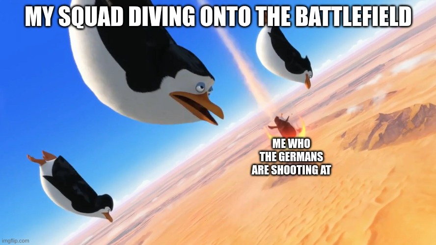 bf5 be like | MY SQUAD DIVING ONTO THE BATTLEFIELD; ME WHO THE GERMANS ARE SHOOTING AT | image tagged in penguins of madagascar | made w/ Imgflip meme maker
