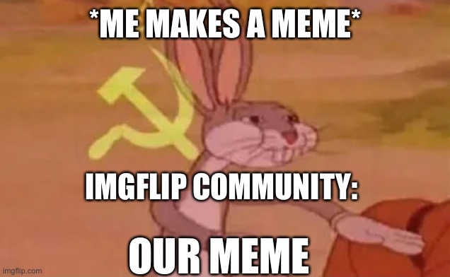 Bugs bunny communist | *ME MAKES A MEME*; IMGFLIP COMMUNITY:; OUR MEME | image tagged in bugs bunny communist | made w/ Imgflip meme maker