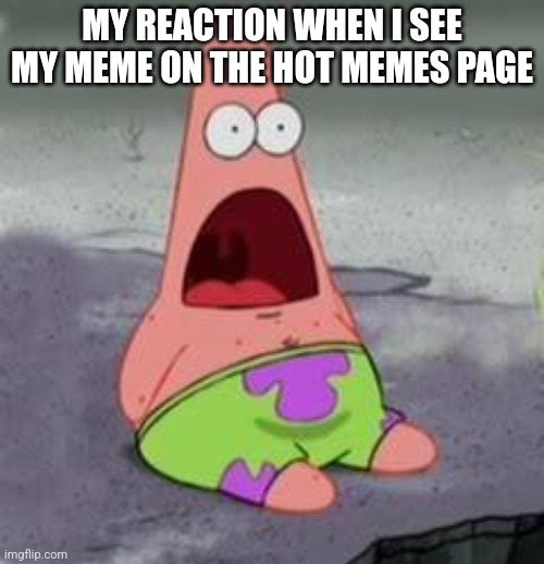 ... | MY REACTION WHEN I SEE MY MEME ON THE HOT MEMES PAGE | image tagged in suprised patrick | made w/ Imgflip meme maker