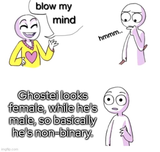 - | Ghostei looks female, while he's male, so basically he's non-binary. | made w/ Imgflip meme maker