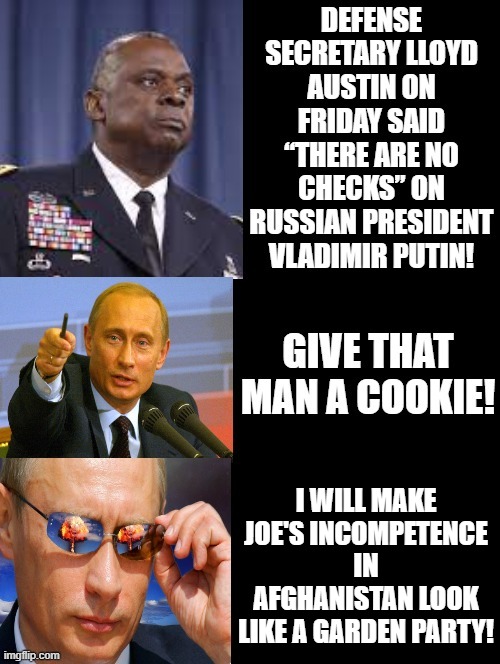 Garden Party Putin! Do I want this, nope! However, think it will happen!! | I WILL MAKE JOE'S INCOMPETENCE IN AFGHANISTAN LOOK LIKE A GARDEN PARTY! | image tagged in sadness,stupid people,stupid liberals,putin nuke,joe biden worries | made w/ Imgflip meme maker