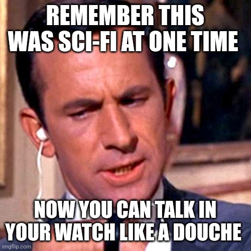 REMEMBER THIS WAS SCI-FI AT ONE TIME; NOW YOU CAN TALK IN YOUR WATCH LIKE A DOUCHE | image tagged in watch | made w/ Imgflip meme maker