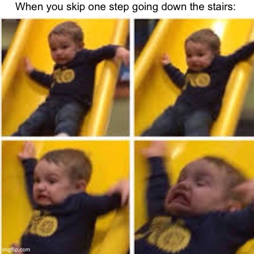 Relatable | When you skip one step going down the stairs: | image tagged in baby,funny memes,memes,funny,barney will eat all of your delectable biscuits,why are you reading this | made w/ Imgflip meme maker
