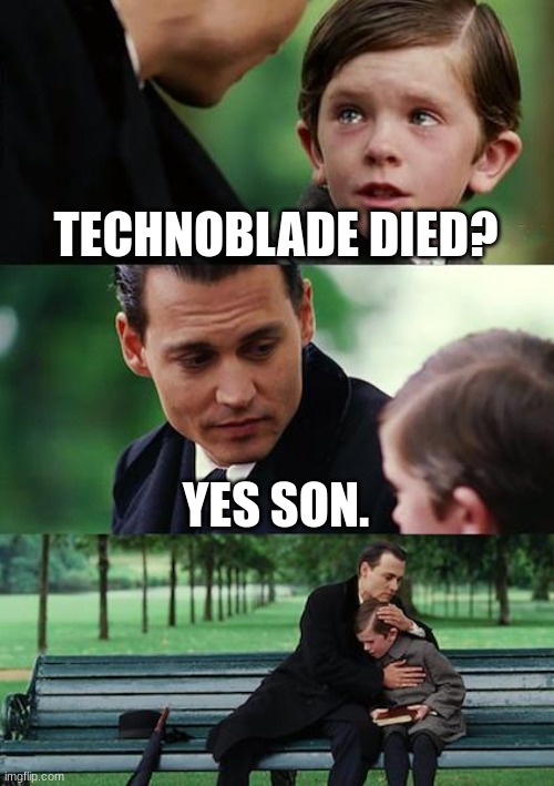 I CRIED WHEN HE DIED- | TECHNOBLADE DIED? YES SON. | image tagged in memes,finding neverland | made w/ Imgflip meme maker