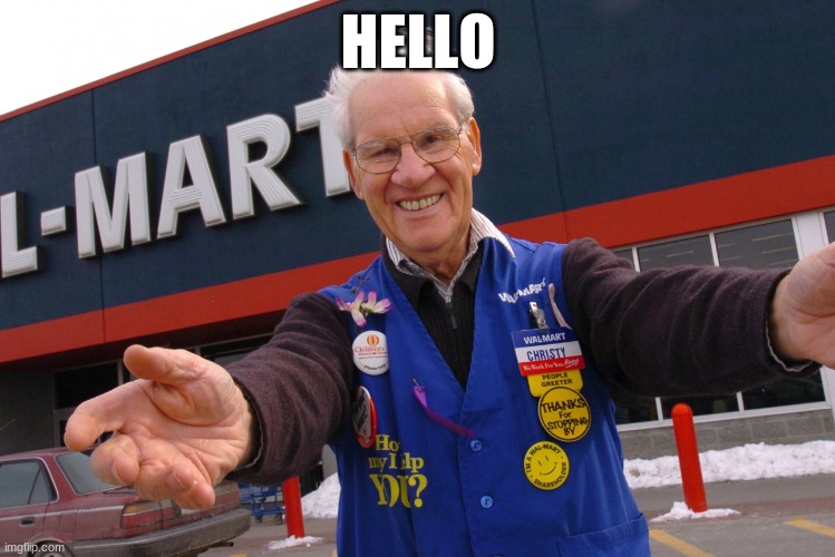 Wal Mart Greeter | HELLO | image tagged in wal mart greeter | made w/ Imgflip meme maker