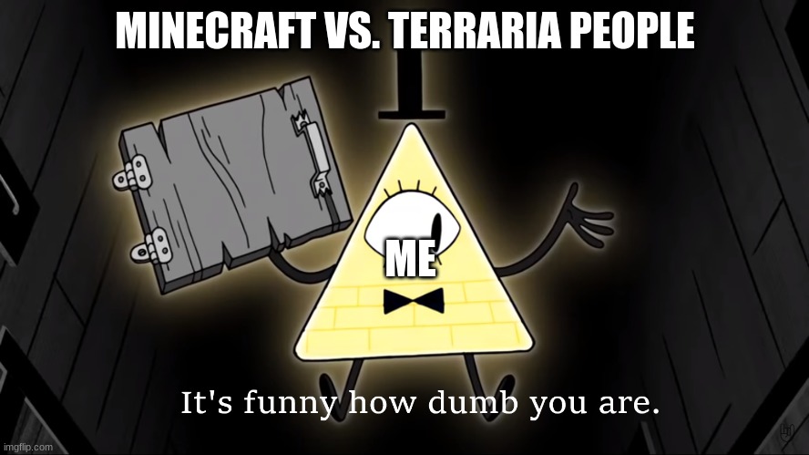 its funny how dumb your are :) | MINECRAFT VS. TERRARIA PEOPLE; ME | image tagged in it's funny how dumb you are bill cipher | made w/ Imgflip meme maker