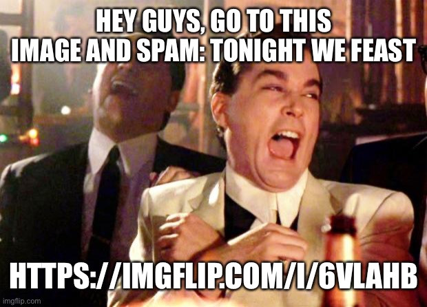 It’ll be funny | HEY GUYS, GO TO THIS IMAGE AND SPAM: TONIGHT WE FEAST; HTTPS://IMGFLIP.COM/I/6VLAHB | image tagged in goodfellas laugh | made w/ Imgflip meme maker