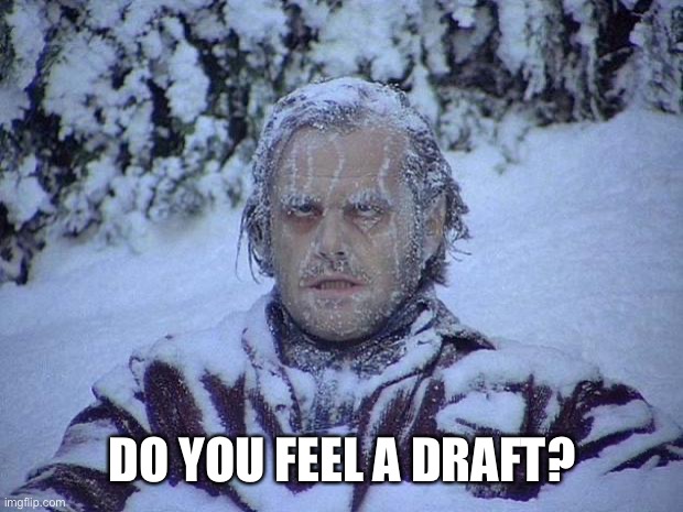 Draft |  DO YOU FEEL A DRAFT? | image tagged in jack nicholson the shining snow,draft,cold,winter,jack nicholson | made w/ Imgflip meme maker