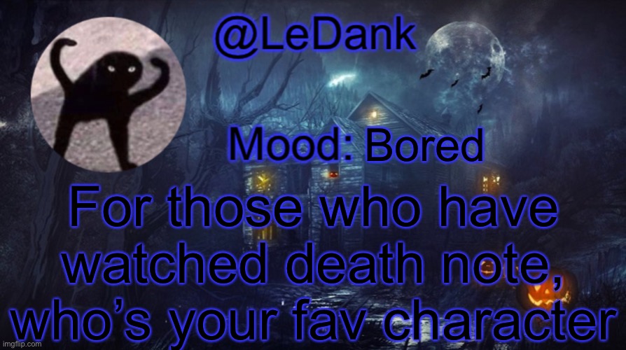 LeDank spooky temp | Bored; For those who have watched death note, who’s your fav character | image tagged in ledank spooky temp | made w/ Imgflip meme maker