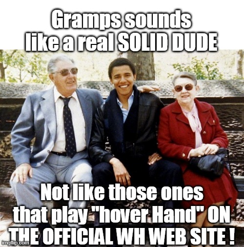 Gramps sounds like a real SOLID DUDE Not like those ones that play "hover Hand" ON THE OFFICIAL WH WEB SITE ! | made w/ Imgflip meme maker