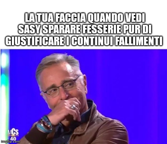 LA TUA FACCIA QUANDO VEDI SASY SPARARE FESSERIE PUR DI GIUSTIFICARE I CONTINUI FALLIMENTI | made w/ Imgflip meme maker