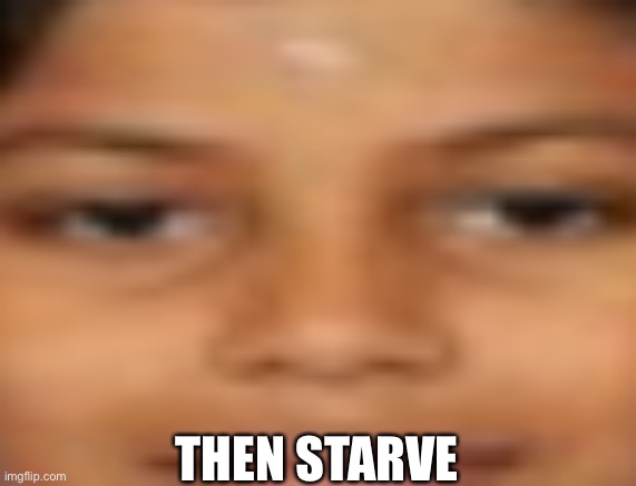 me when i..... | THEN STARVE | image tagged in me when i | made w/ Imgflip meme maker