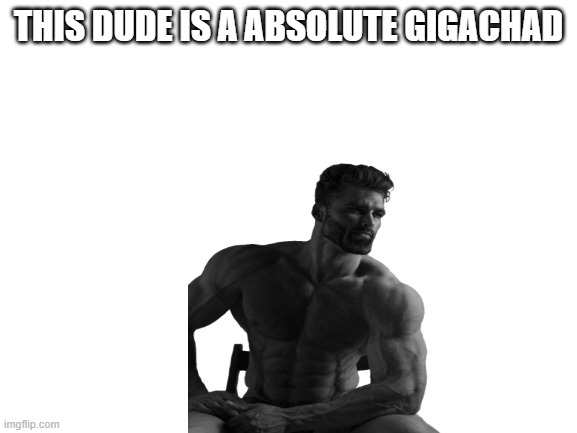 THIS DUDE IS A ABSOLUTE GIGACHAD | made w/ Imgflip meme maker