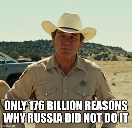 Tommy Lee Jones, No Country.. | ONLY 176 BILLION REASONS WHY RUSSIA DID NOT DO IT | image tagged in tommy lee jones no country | made w/ Imgflip meme maker