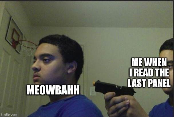 Trust Nobody, Not Even Yourself | MEOWBAHH ME WHEN I READ THE LAST PANEL | image tagged in trust nobody not even yourself | made w/ Imgflip meme maker