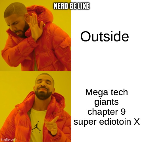 Drake Hotline Bling | NERD BE LIKE; Outside; Mega tech giants chapter 9 super ediotoin X | image tagged in memes,drake hotline bling | made w/ Imgflip meme maker