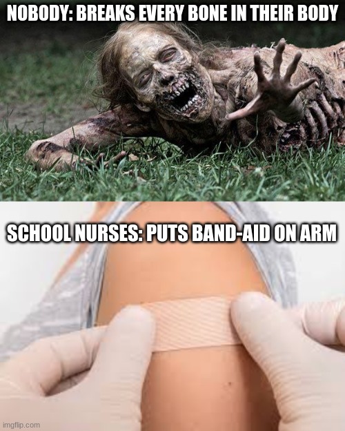 yes this makes sense | NOBODY: BREAKS EVERY BONE IN THEIR BODY; SCHOOL NURSES: PUTS BAND-AID ON ARM | image tagged in walking dead zombie,dark humor,well no but actually yes | made w/ Imgflip meme maker