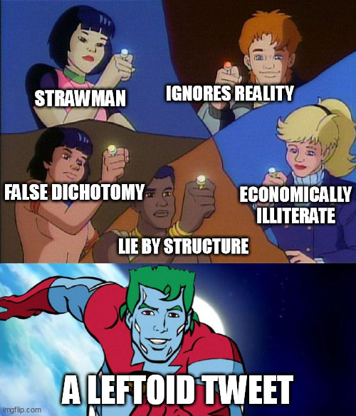 captain planet powers combined |  IGNORES REALITY; STRAWMAN; FALSE DICHOTOMY; ECONOMICALLY ILLITERATE; LIE BY STRUCTURE; A LEFTOID TWEET | image tagged in captain planet powers combined,left can't meme,liberal hypocrisy,logical fallacy referee | made w/ Imgflip meme maker