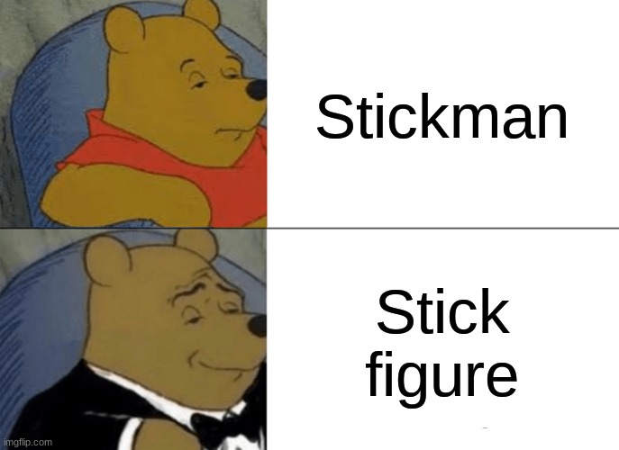say it | Stickman; Stick figure | image tagged in memes,tuxedo winnie the pooh | made w/ Imgflip meme maker