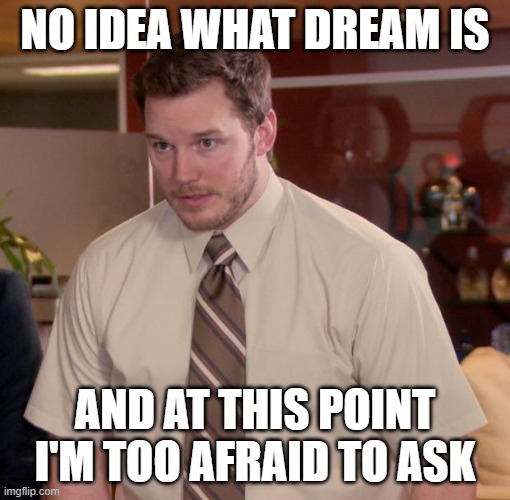 At this point im too afraid to ask | NO IDEA WHAT DREAM IS; AND AT THIS POINT I'M TOO AFRAID TO ASK | image tagged in at this point im too afraid to ask | made w/ Imgflip meme maker